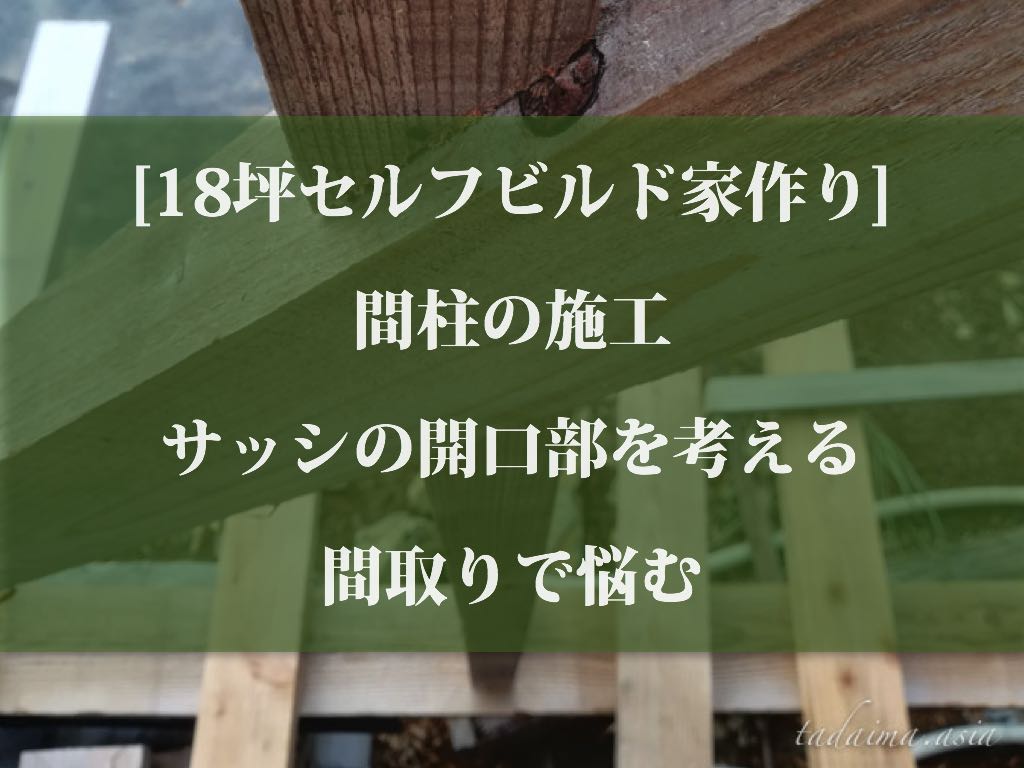 18坪セルフビルド家作り 間柱の施工 サッシの開口部を考える 間取りで悩む おかえり